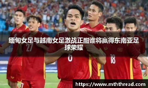 缅甸女足与越南女足激战正酣谁将赢得东南亚足球荣耀