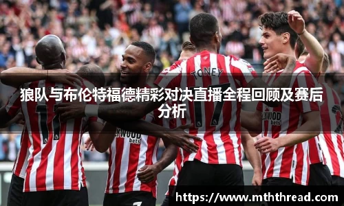 狼队与布伦特福德精彩对决直播全程回顾及赛后分析