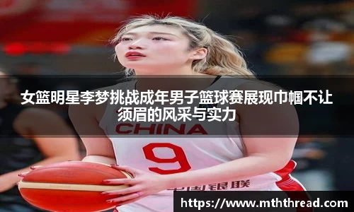 女篮明星李梦挑战成年男子篮球赛展现巾帼不让须眉的风采与实力
