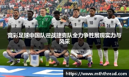 竞彩足球中国队迎战捷克队全力争胜展现实力与风采