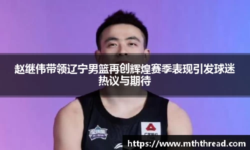 赵继伟带领辽宁男篮再创辉煌赛季表现引发球迷热议与期待