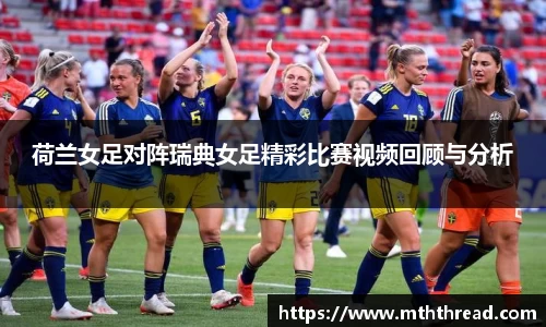 荷兰女足对阵瑞典女足精彩比赛视频回顾与分析